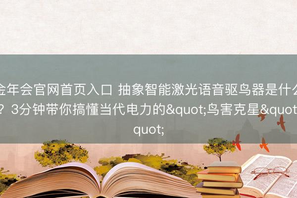 金年会官网首页入口 抽象智能激光语音驱鸟器是什么？3分钟带你搞懂当代电力的"鸟害克星"