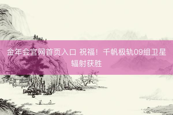 金年会官网首页入口 祝福！千帆极轨09组卫星辐射获胜