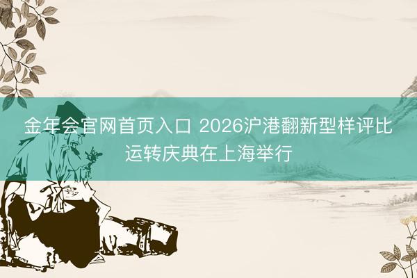 金年会官网首页入口 2026沪港翻新型样评比运转庆典在上海举行