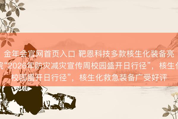 金年会官网首页入口 靶恩科技多款核生化装备亮相中国消防调停学院“2026年防灾减灾宣传周校园盛开日行径”，核生化救急装备广受好评