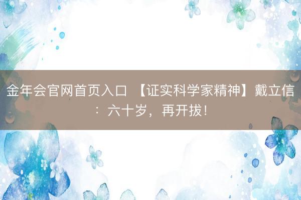 金年会官网首页入口 【证实科学家精神】戴立信:六十岁,再开拔!