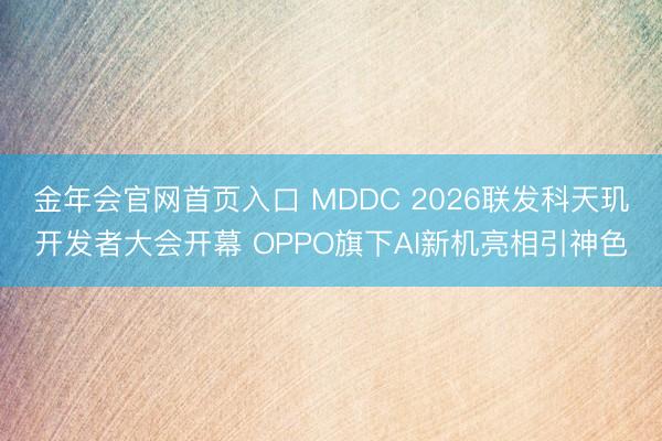 金年会官网首页入口 MDDC 2026联发科天玑开发者大会开幕 OPPO旗下AI新机亮相引神色