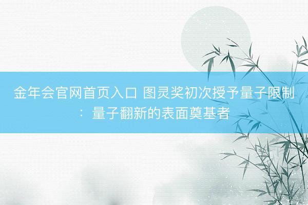 金年会官网首页入口 图灵奖初次授予量子限制：量子翻新的表面奠基者