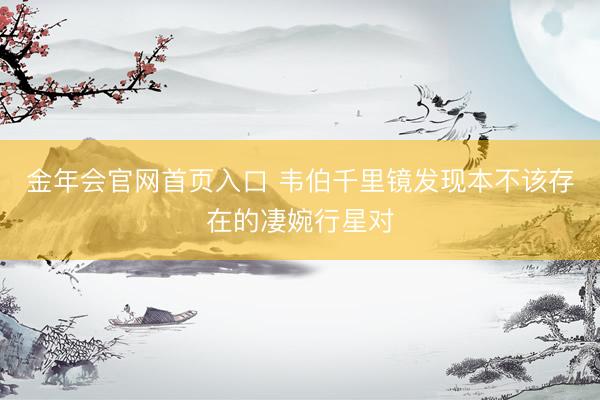 金年会官网首页入口 韦伯千里镜发现本不该存在的凄婉行星对