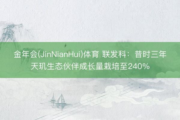 金年会(JinNianHui)体育 联发科：昔时三年天玑生态伙伴成长量栽培至240%