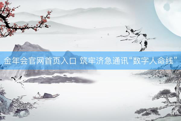 金年会官网首页入口 筑牢济急通讯“数字人命线”