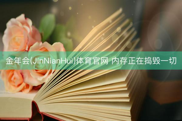 金年会(JinNianHui)体育官网 内存正在捣毁一切