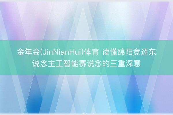 金年会(JinNianHui)体育 读懂绵阳竞逐东说念主工智能赛说念的三重深意
