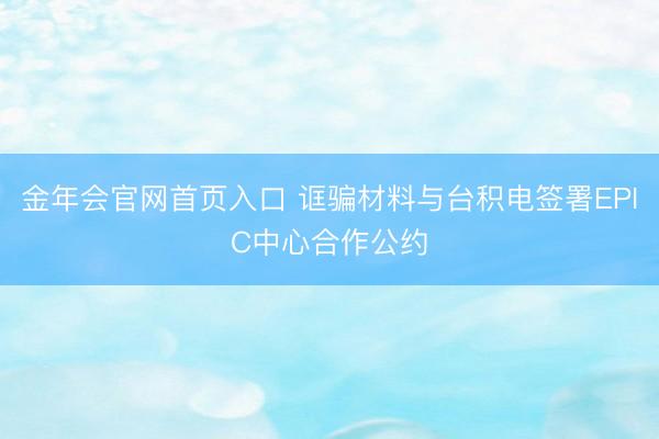 金年会官网首页入口 诓骗材料与台积电签署EPIC中心合作公约