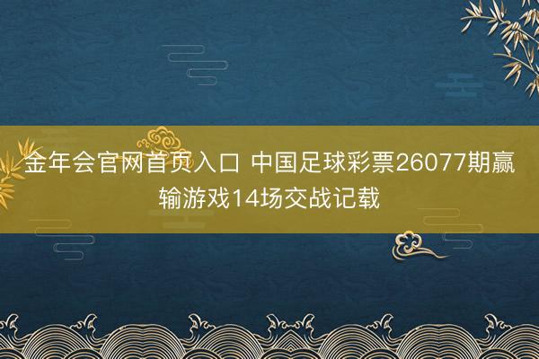 金年会官网首页入口 中国足球彩票26077期赢输游戏14场交战记载