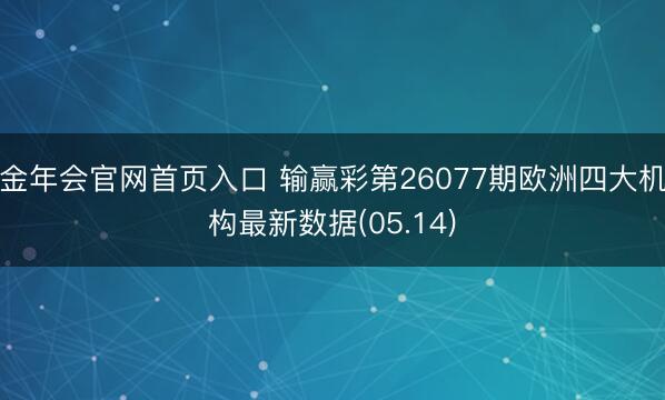 金年会官网首页入口 输赢彩第26077期欧洲四大机构最新数据(05.14)