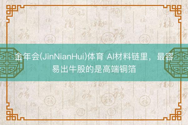 金年会(JinNianHui)体育 AI材料链里，最容易出牛股的是高端铜箔