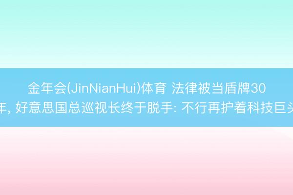 金年会(JinNianHui)体育 法律被当盾牌30年， 好意思国总巡视长终于脱手: 不行再护着科技巨头