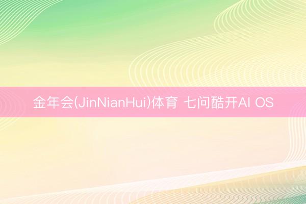 金年会(JinNianHui)体育 七问酷开AI OS