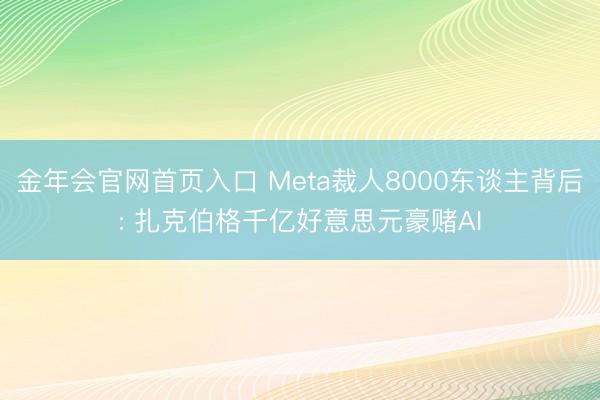 金年会官网首页入口 Meta裁人8000东谈主背后: 扎克伯格千亿好意思元豪赌AI