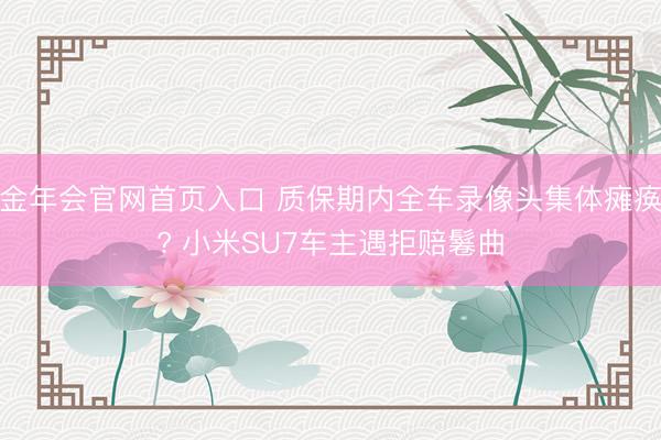 金年会官网首页入口 质保期内全车录像头集体瘫痪? 小米SU7车主遇拒赔鬈曲