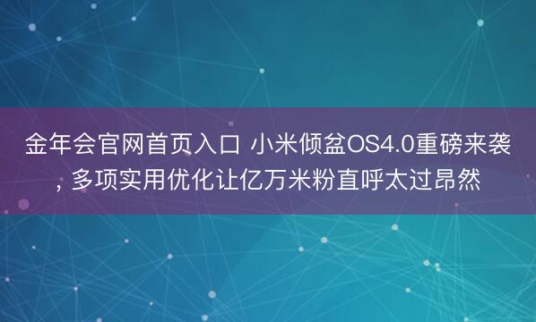 金年会官网首页入口 小米倾盆OS4.0重磅来袭， 多项实用优化让亿万米粉直呼太过昂然