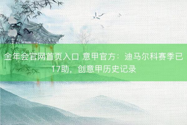 金年会官网首页入口 意甲官方：迪马尔科赛季已17助，创意甲历史记录