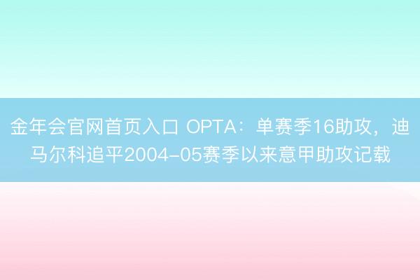 金年会官网首页入口 OPTA：单赛季16助攻，迪马尔科追平2004-05赛季以来意甲助攻记载