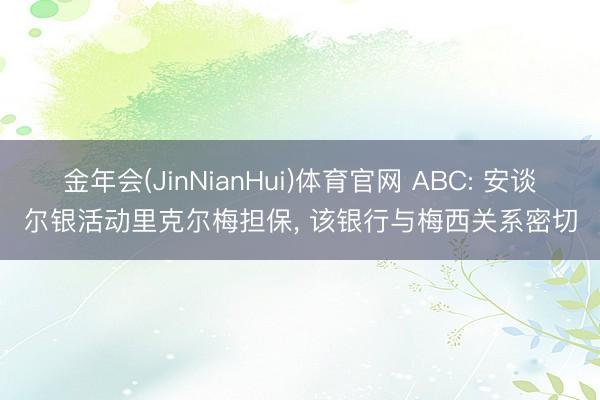 金年会(JinNianHui)体育官网 ABC: 安谈尔银活动里克尔梅担保， 该银行与梅西关系密切