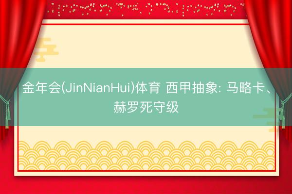 金年会(JinNianHui)体育 西甲抽象: 马略卡、赫罗死守级