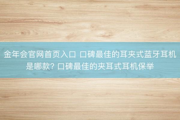 金年会官网首页入口 口碑最佳的耳夹式蓝牙耳机是哪款? 口碑最佳的夹耳式耳机保举
