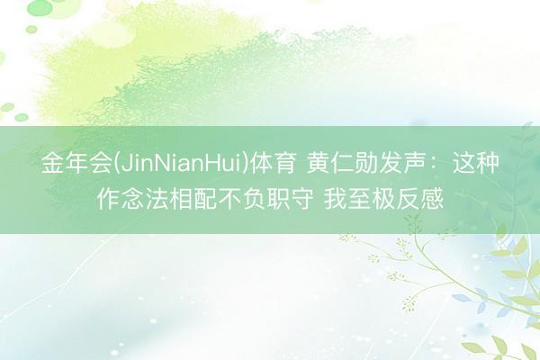 金年会(JinNianHui)体育 黄仁勋发声：这种作念法相配不负职守 我至极反感