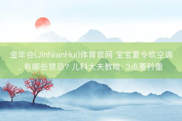 金年会(JinNianHui)体育官网 宝宝夏令吹空调, 有哪些禁忌? 儿科大夫教唆: 3点要矜重