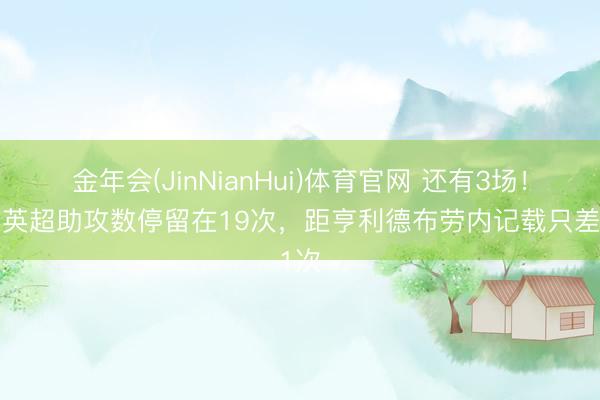 金年会(JinNianHui)体育官网 还有3场！B费英超助攻数停留在19次，距亨利德布劳内记载只差1次