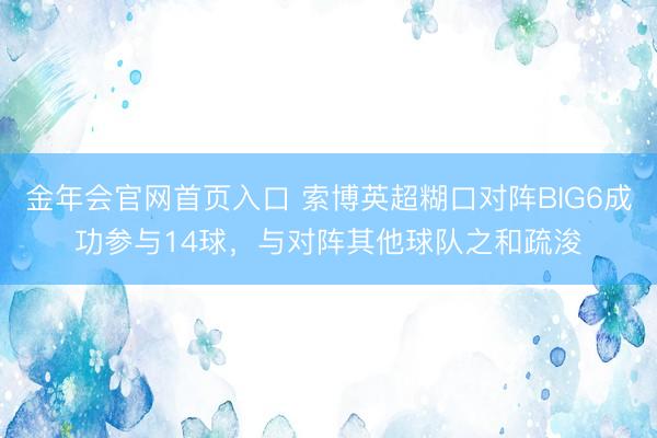 金年会官网首页入口 索博英超糊口对阵BIG6成功参与14球，与对阵其他球队之和疏浚