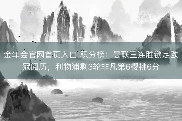 金年会官网首页入口 积分榜：曼联三连胜锁定欧冠阅历，<a href=