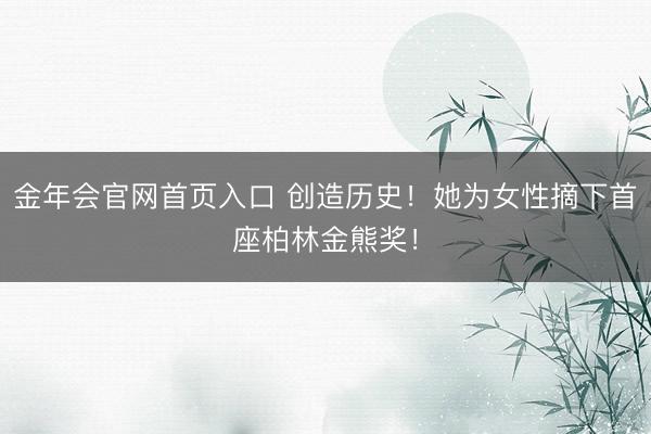 金年会官网首页入口 创造历史！她为女性摘下首座柏林金熊奖！