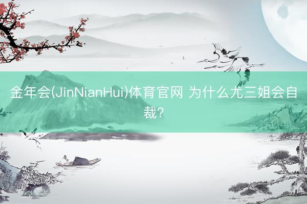 金年会(JinNianHui)体育官网 为什么尤三姐会自裁？