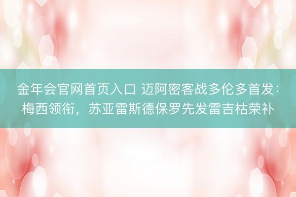 金年会官网首页入口 迈阿密客战多伦多首发：梅西领衔，苏亚雷斯德保罗先发雷吉枯荣补