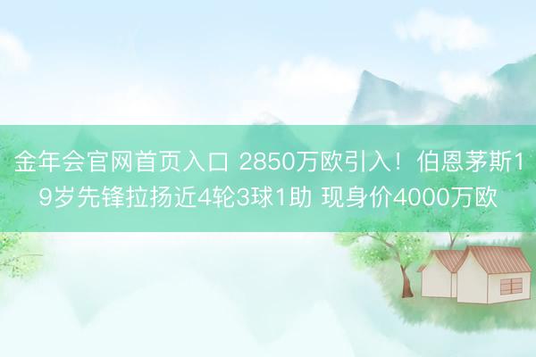 金年会官网首页入口 2850万欧引入！伯恩茅斯19岁先锋拉扬近4轮3球1助 现身价4000万欧