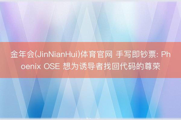 金年会(JinNianHui)体育官网 手写即钞票: Phoenix OSE 想为诱导者找回代码的尊荣