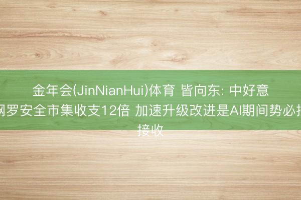 金年会(JinNianHui)体育 皆向东: 中