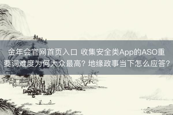 金年会官网首页入口 收集安全类App的ASO重要