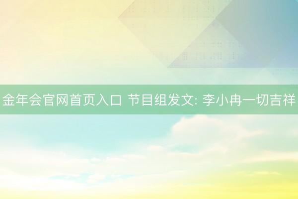 金年会官网首页入口 节目组发文: 李小冉一切吉祥
