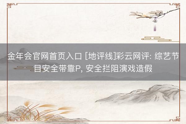 金年会官网首页入口 [地评线]彩云网评: 综艺节目安全带靠P， 安全拦阻演戏造假