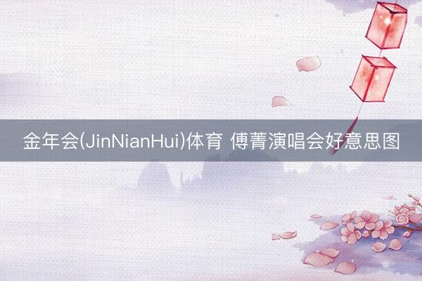 金年会(JinNianHui)体育 傅菁演唱会好意思图