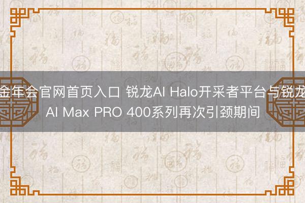 金年会官网首页入口 锐龙AI Halo开采者平台与锐龙AI Max PRO 400系列再次引颈期间