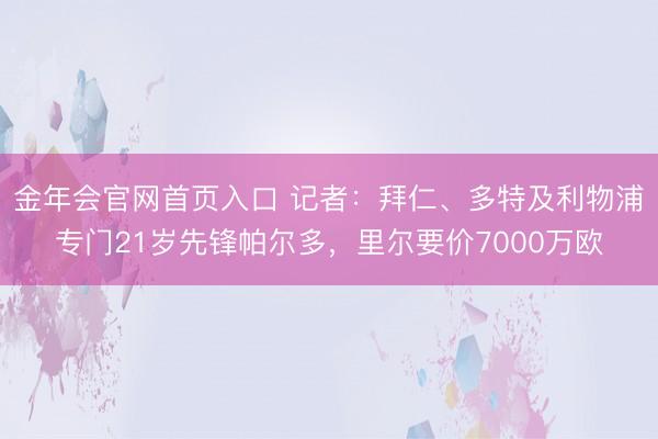 金年会官网首页入口 记者：拜仁、多特及利物浦专门21岁先锋帕尔多，里尔要价7000万欧