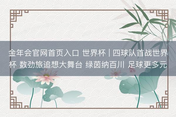 金年会官网首页入口 世界杯 | 四球队首战世界杯 数劲旅追想大舞台 绿茵纳百川 足球更多元