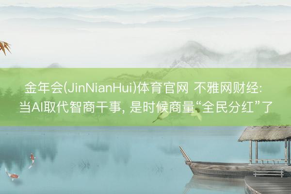 金年会(JinNianHui)体育官网 不雅网财经: 当AI取代智商干事, 是时候商量“全民分红”了