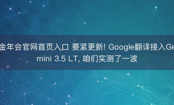 金年会官网首页入口 要紧更新! Google翻译接入Gemini 3.5 LT， 咱们实测了一波