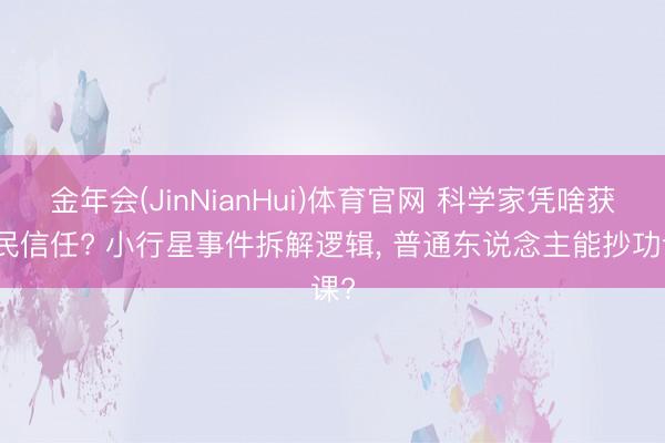 金年会(JinNianHui)体育官网 科学家凭啥获全民信任? 小行星事件拆解逻辑， 普通东说念主能抄功课?