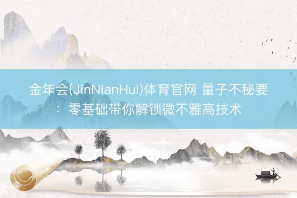 金年会(JinNianHui)体育官网 量子不秘要:零基础带你解锁微不雅高技术