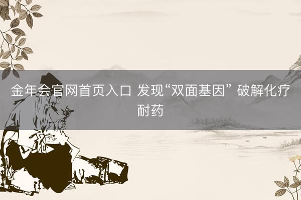 金年会官网首页入口 发现“双面基因” 破解化疗耐药