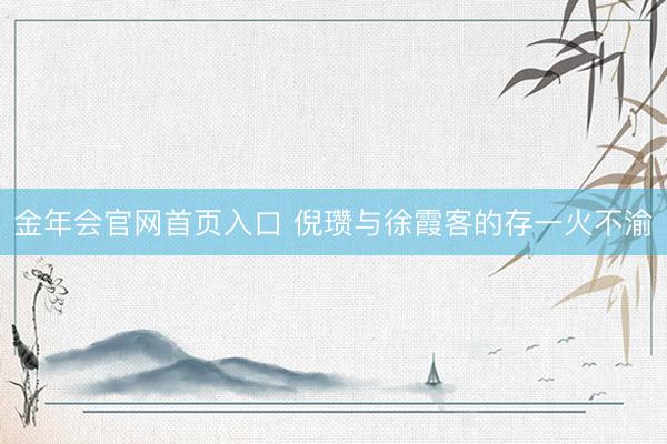 金年会官网首页入口 倪瓒与徐霞客的存一火不渝